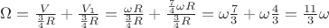 $\Omega = \frac{V}{\frac{3}{4}R} + \frac{V_1}{\frac{3}{4}R} = \frac{\omega R}{\frac{3}{4} R} + \frac{\frac{7}{4}\omega R}{\frac{3}{4} R} = \omega \frac{7}{3} + \omega \frac{4}{3} = \frac{11}{3} \omega$