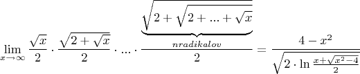 $$\lim\limits_{x\to\infty}\frac{\sqrt{x}}{2}\cdot\frac{\sqrt{2+\sqrt{x}}}{2}\cdot...\cdot\frac{\underbrace{\sqrt{2+\sqrt{2+...+\sqrt{x}}}}_{n radikalov}}{2}=\frac{4-x^2}{\sqrt{2\cdot\ln\frac{x+\sqrt{x^2-4}}{2}}}$