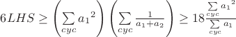 $\[6LHS \ge \left( {\sum\limits_{cyc} {{a_1}^2} } \right)\left( {\sum\limits_{cyc} {\frac{1}{{{a_1} + {a_2}}}} } \right) \ge 18\frac{{\sum\limits_{cyc} {{a_1}^2} }}{{\sum\limits_{cyc} {{a_1}} }}\]$