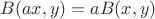 $B(ax,y)=aB(x,y)$ $B(ax,y)=aB(x,y)$