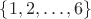 $\{1,2,\dots,6\}$