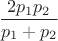 $\dfrac{2p_1p_2}{p_1+p_2}$