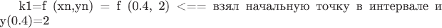 $

k1=f (xn,yn) = f (0.4, 2) <== взял начальную точку в интервале и y(0.4)=2 

$