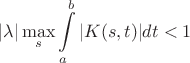 $$\vert\lambda\vert \max_s \int \limits_a^b \vert K(s, t) \vert dt <1$$