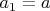 ${{a}_{1}}=a$