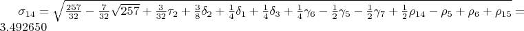 $\sigma_{14}=\sqrt{\frac{257}{32}-\frac{7}{32}\sqrt{257}+\frac{3}{32}\tau_{2}+\frac{3}{8}\delta_{2}+\frac{1}{4}\delta_{1}+\frac{1}{4}\delta_{3}+\frac{1}{4}\gamma_{6}-\frac{1}{2}\gamma_{5}-\frac{1}{2}\gamma_{7}+\frac{1}{2}\rho_{14}-\rho_{5}+\rho_{6}+\rho_{15}}=3.492650$