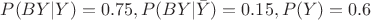 $P(BY|Y)=0.75, P(BY|\bar Y)=0.15, P(Y)=0.6$