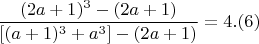 $$  \frac{(2a+1)^3- (2a+1)}{[(a+1)^3+ a^3 ] - (2a+1)} = 4  .(6)$$