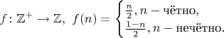 $f\colon\mathbb{Z}^+\to\mathbb{Z},\ f(n)=\begin{cases}\frac{n}{2}, n-\text{чётно},\\ \frac{1-n}{2}, n-\text{нечётно}.\end{cases}$