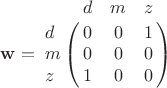 $\mathbf{w} = \bordermatrix{
& d & m & z\cr
d & 0 & 0 & 1\cr
m & 0 & 0 & 0 \cr
z & 1 & 0 & 0  \cr}$