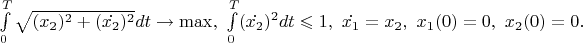 $\int\limits_{0}^{T} \sqrt{(x_{2} )^{2} +(\dot{x_{2}} )^{2}}dt \to \max ,\ \int\limits_{0}^{T}(\dot{x_2})^{2}dt \leqslant 1,\ \dot{x_1}=x_2,\ x_{1}(0)=0,\ x_{2}(0)=0.$