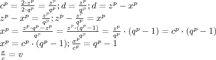 \[
\begin{array}{l}
 c^p  = \frac{{2 \cdot z^p }}{{2 \cdot q^p }} = \frac{{z^p }}{{q^p }};d = \frac{{z^p }}{{q^p }};d = z^p  - x^p  \\ 
 z^p  - x^p  = \frac{{z^p }}{{q^p }};z^p  - \frac{{z^p }}{{q^p }} = x^p  \\ 
 x^p  = \frac{{z^p  \cdot q^p  - z^p }}{{q^p }} = \frac{{z^p  \cdot (q^p  - 1)}}{{q^p }} = \frac{{z^p }}{{q^p }} \cdot (q^p  - 1) = c^p  \cdot (q^p  - 1) \\ 
 x^p  = c^p  \cdot (q^p  - 1);\frac{{x^p }}{{c^p }} = q^p  - 1 \\ 
 \frac{x}{c} = v \\ 
 \end{array}
\]