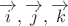 $\overrightarrow{i},\overrightarrow{j},\overrightarrow{k}$
