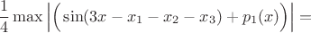 $$\frac{1}{4} \max \left| \Big( \sin (3x - x_1 - x_2 - x_3) + p_1(x) \Big) \right|=$$