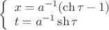 $\left\{\begin{array}{l}x=a^{-1}(\ch \tau-1)\\t=a^{-1}\sh \tau\end{array}\right.$