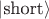 $|\text{short}\rangle$