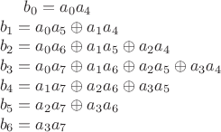 $
\parindent=0em b_0 = a_0 & a_4 \newline
b_1 = a_0 & a_5 \oplus a_1 &a_4\newline
b_2 = a_0 & a_6 \oplus a_1&a_5 \oplus a_2&a_4 \newline
b_3 = a_0&a_7 \oplus a_1&a_6 \oplus a_2&a_5 \oplus a_3&a_4 \newline
b_4 = a_1&a_7 \oplus a_2&a_6 \oplus a_3&a_5 \newline
b_5 = a_2&a_7 \oplus a_3&a_6 \newline
b_6 = a_3&a_7 \newline
$