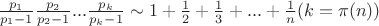 $\[\frac{{{p_1}}}{{{p_1} - 1}}\frac{{{p_2}}}{{{p_2} - 1}}...\frac{{{p_k}}}{{{p_k} - 1}} \sim 1 + \frac{1}{2} + \frac{1}{3} + ... + \frac{1}{n}(k = \pi (n))\]$