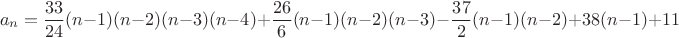 $$a_n={33\over24}(n-1)(n-2)(n-3)(n-4)+{26\over6}(n-1)(n-2)(n-3)-{37\over2}(n-1)(n-2)+38(n-1)+11$$