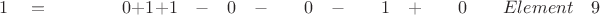 $ \quad \quad 1 \quad = \quad \quad \quad \quad 0  +  1 +  1 \quad - \quad 0 \quad - \quad \quad 0 \quad - \quad \quad 1 \quad + \quad \quad 0 \quad \quad Element \quad 9$