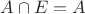 $A\cap E=A$