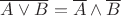 $\overline{A \vee B} = \overline A \wedge \overline B$