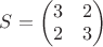 $S = \begin{pmatrix}
 3&  2 \\
 2&  3 \\
\end{pmatrix}$