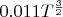 $0.011 T^{\frac 3 2}$