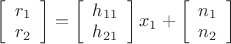 $\[\left[ {\begin{array}{*{20}{c}}
   {{r_1}}  \\
   {{r_2}}  \\
\end{array}} \right] = \left[ {\begin{array}{*{20}{c}}
   {{h_{11}}}  \\
   {{h_{21}}}  \\
\end{array}} \right]{x_1} + \left[ {\begin{array}{*{20}{c}}
   {{n_1}}  \\
   {{n_2}}  \\
\end{array}} \right]\]$