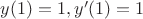 $y(1)=1 ,y'(1)=1$