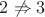 $2\not\Rightarrow 3$
