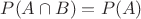 $P(A\cap B)=P(A)$