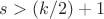 $s>(k/2)+1$