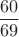 $$\frac{60}{69}$$