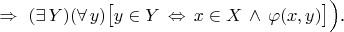 $\qquad\Rightarrow\ (\exists\,Y)(\forall\,y)\bigl[y\in Y\,\Leftrightarrow\,x\in X\,\land\,\varphi(x,y)\bigr]\Bigr)$.