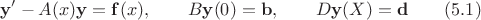 \[ \mathbf{y}'-A(x)\mathbf{y}=\mathbf{f}(x),\qquad B\mathbf{y}(0)=\mathbf{b},\qquad D\mathbf{y}(X)=\mathbf{d}\qquad (5.1)\]
