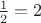 $\frac{1}{2}= 2$