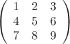 $$\left(
  \begin{array}{ccc}
    1 & 2 & 3\\
    4 & 5 & 6\\
    7 & 8 & 9
  \end{array}
\right)$$