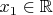 $x_1 \in \mathbb{R}$