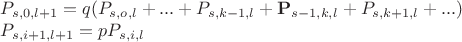 $P_{s,0,l+1} = q(P_{s,o,l}+...+P_{s,k-1,l}+{\mathbf P_{s-1,k,l}} + P_{s, k+1,l}+...)$\par
$P_{s, i+1,l+1} = pP_{s,i,l}$\par