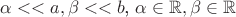 $\alpha<<a,\beta<<b$, \alpha \in \mathbb{R}, \beta \in \mathbb{R}