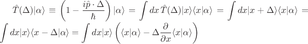 $\displaystyle \hat{T}(\Delta)|\alpha\rangle \equiv \left(1-\frac{i \hat{p} \cdot \Delta}{\hbar}\right) |\alpha\rangle = \int dx \, \hat{T} (\Delta) |x\rangle \langle x|\alpha\rangle = \int dx |x+\Delta\rangle \langle x| \alpha \rangle = \int dx |x \rangle \langle x - \Delta| \alpha \rangle = \int dx |x \rangle \left( \langle x| \alpha \rangle - \Delta \frac{\partial}{\partial x} \langle x|\alpha\rangle \right)$