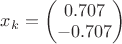 ${x_k}=\begin{pmatrix} 0.707 \\ -0.707 \end{pmatrix}$ ${x_k}=\begin{pmatrix} 0.707 \\ -0.707 \end{pmatrix}$