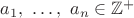 $a_1,\ \dots,\ a_n\in\mathbb{Z}^+$