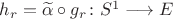 $h_r=\widetilde \alpha\circ g_r\colon S^1\longrightarrow E$