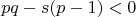 $$pq-s(p-1)<0$$