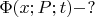 $\Phi(x;P;t) - ? $