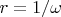 $r=1/\omega$