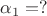 $\alpha_1=?$