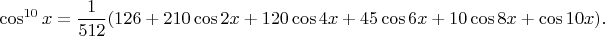 $$\cos^{10}x=\frac 1{512}(126+210\cos 2x+120\cos 4x+45\cos 6x+10\cos 8x+\cos 10x).$$